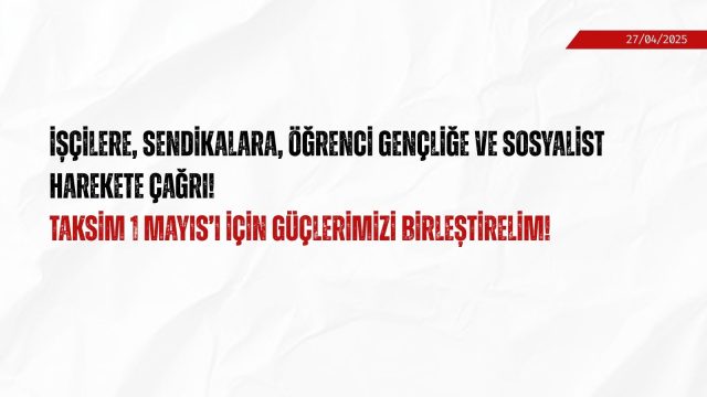 İşçilere, Sendikalara, Öğrenci Gençliğe ve Sosyalist Harekete Çağrı! Taksim 1 Mayıs’ı için Güçlerimizi Birleştirelim!