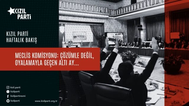 Meclis Komisyonu: Çözümle Değil, Oyalamayla Geçen Altı Ay…