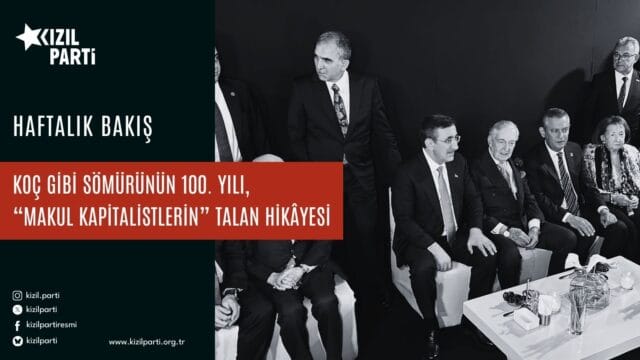 Koç gibi sömürünün 100. yılı, “makul kapitalistlerin” talan hikâyesi