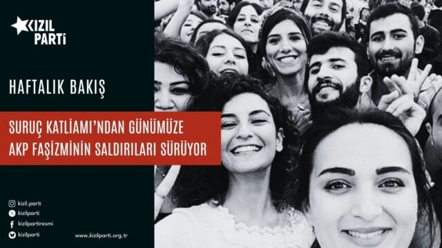 Suruç Katliamı’ndan Günümüze AKP Faşizminin Saldırıları Sürüyor!